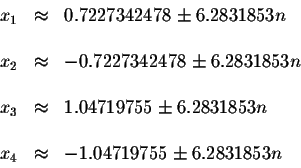 \begin{displaymath}\begin{array}{rclll}
x_{1} &\approx &0.7227342478\pm 6.283185...
...& \\
x_{4} &\approx &-1.04719755\pm 6.2831853n \\
\end{array}\end{displaymath}