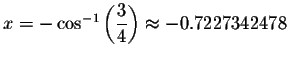 $x=-\cos ^{-1}\left( \displaystyle \displaystyle \frac{3}{4}\right) \approx -0.7227342478 $