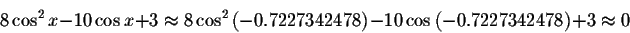 \begin{displaymath}8\cos ^{2}x-10\cos x+3\approx 8\cos ^{2}\left(-0.7227342478\right) -10\cos \left( -0.7227342478\right) +3\approx 0 \end{displaymath}