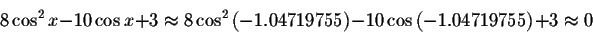 \begin{displaymath}8\cos ^{2}x-10\cos x+3\approx 8\cos ^{2}\left(-1.04719755\right) -10\cos \left( -1.04719755\right) +3\approx 0 \end{displaymath}