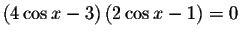 $\left( 4\cos x-3\right) \left(
2\cos x-1\right) =0$