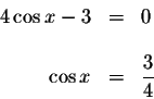 \begin{displaymath}\begin{array}{rclll}
4\cos x-3 &=&0 \\
&& \\
\cos x &=&\displaystyle \frac{3}{4} \\
\end{array}\end{displaymath}