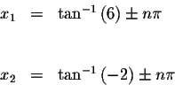 \begin{displaymath}\begin{array}{rclll}
x_{1} &=&\tan ^{-1}\left( 6\right) \pm n...
...x_{2} &=&\tan ^{-1}\left( -2\right) \pm n\pi \\
&&
\end{array}\end{displaymath}