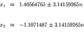 \begin{displaymath}\begin{array}{rclll}
x_{1} &\approx &1.40564765\pm 3.14159265...
...\
x_{2} &\approx &-1.1071487\pm 3.14159265n \\
&&
\end{array}\end{displaymath}