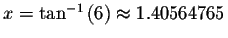 $x=\tan ^{-1}\left( 6\right) \approx 1.40564765$