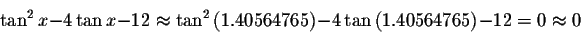 \begin{displaymath}\tan ^{2}x-4\tan x-12\approx \tan ^{2}\left(
1.40564765\right) -4\tan \left( 1.40564765\right) -12=0\approx 0 \end{displaymath}