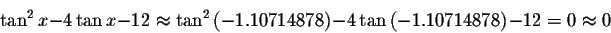 \begin{displaymath}\tan ^{2}x-4\tan x-12\approx \tan ^{2}\left(
-1.10714878\right) -4\tan \left( -1.10714878\right) -12=0\approx 0 \end{displaymath}