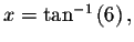 $x=\tan ^{-1}\left( 6\right) ,$