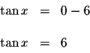 \begin{displaymath}\begin{array}{rclll}
\tan x &=&0-6 \\
&& \\
\tan x &=&6 \\
\end{array}\end{displaymath}