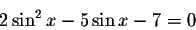 \begin{displaymath}2\sin ^{2}x-5\sin x-7=0\end{displaymath}