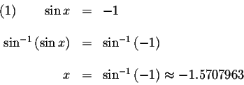 \begin{displaymath}\begin{array}{rclll}
(1)\qquad \sin x &=&-1 \\
&& \\
\sin ^...
...=&\sin ^{-1}\left( -1\right) \approx -1.5707963 \\
\end{array}\end{displaymath}