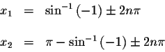 \begin{displaymath}\begin{array}{rclll}
x_{1} &=&\sin ^{-1}\left( -1\right) \pm ...
...
x_{2} &=&\pi -\sin ^{-1}\left( -1\right) \pm 2n\pi
\end{array}\end{displaymath}