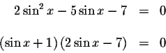 \begin{displaymath}\begin{array}{rclll}
2\sin ^{2}x-5\sin x-7 &=&0 \\
&& \\
\left( \sin x+1\right) \left( 2\sin x-7\right) &=&0 \\
\end{array}\end{displaymath}