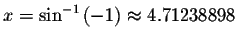 $x=\sin ^{-1}\left( -1\right) \approx 4.71238898$