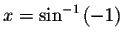 $x=\sin ^{-1}\left( -1\right) $