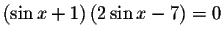 $\left( \sin x+1\right) \left( 2\sin
x-7\right) =0$