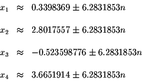 \begin{displaymath}\begin{array}{rclll}
x_{1} &\approx &0.3398369\pm 6.2831853n ...
...
&& \\
x_{4} &\approx &3.6651914\pm 6.2831853n \\
\end{array}\end{displaymath}