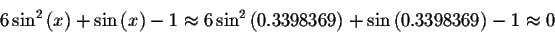 \begin{displaymath}6\sin ^{2}\left( x\right) +\sin \left( x\right) -1\approx 6\s...
...ft( 0.3398369\right) +\sin \left( 0.3398369\right) -1\approx 0 \end{displaymath}