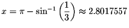 $x=\pi -\sin ^{-1}\left( \displaystyle \displaystyle \frac{1}{3}\right) \approx 2.8017557 $