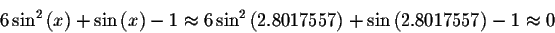 \begin{displaymath}6\sin ^{2}\left( x\right) +\sin \left( x\right) -1\approx 6\s...
...ft( 2.8017557\right) +\sin \left( 2.8017557\right) -1\approx 0 \end{displaymath}