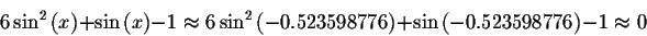 \begin{displaymath}6\sin ^{2}\left( x\right) +\sin \left( x\right) -1\approx
6\s...
....523598776\right) +\sin \left( -0.523598776\right)
-1\approx 0 \end{displaymath}