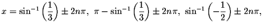 $x=\sin ^{-1}\left( \displaystyle \displaystyle \frac{1}{3}\right) \pm 2n\pi ,\ ...
... \sin ^{-1}\left( -\displaystyle \displaystyle \frac{1}{2}\right) \pm 2n\pi ,\ $