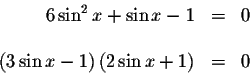 \begin{displaymath}\begin{array}{rclll}
6\sin ^{2}x+\sin x-1 &=&0 \\
&& \\
\left( 3\sin x-1\right) \left( 2\sin x+1\right) &=&0 \\
\end{array}\end{displaymath}