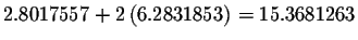 $2.8017557+2\left( 6.2831853\right) =15.3681263$