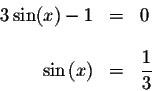 \begin{displaymath}\begin{array}{rclll}
3\sin (x)-1 &=&0 \\
&& \\
\sin \left( x\right) &=&\displaystyle \frac{1}{3} \\
\end{array}\end{displaymath}