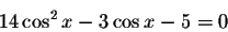 \begin{displaymath}14\cos ^{2}x-3\cos x-5=0\end{displaymath}