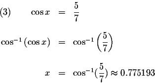 \begin{displaymath}\begin{array}{rclll}
(3)\qquad \cos x &=&\displaystyle \frac{...
...{-1}(\displaystyle \frac{5}{7})\approx 0.775193 \\
\end{array}\end{displaymath}