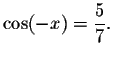 $\cos (-x)=\displaystyle \displaystyle \frac{5}{7}.$