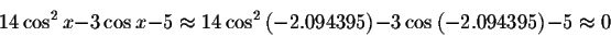 \begin{displaymath}14\cos ^{2}x-3\cos x-5\approx 14\cos ^{2}\left(
-2.094395\right) -3\cos \left( -2.094395\right) -5\approx 0 \end{displaymath}