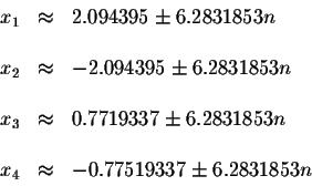 \begin{displaymath}\begin{array}{rclll}
x_{1} &\approx &2.094395\pm 6.2831853n \...
...& \\
x_{4} &\approx &-0.77519337\pm 6.2831853n \\
\end{array}\end{displaymath}