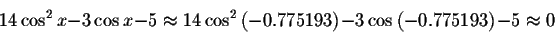 \begin{displaymath}14\cos ^{2}x-3\cos x-5\approx 14\cos ^{2}\left(-0.775193\right) -3\cos \left( -0.775193\right) -5\approx 0 \end{displaymath}