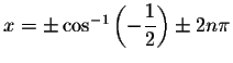 $x=\pm \cos ^{-1}\left( -\displaystyle \displaystyle \frac{1}{2} \right) \pm 2n\pi $