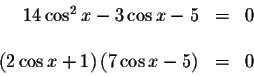 \begin{displaymath}\begin{array}{rclll}
14\cos ^{2}x-3\cos x-5 &=&0 \\
&& \\
\...
...( 2\cos x+1\right) \left( 7\cos x-5\right) &=&0 \\
\end{array}\end{displaymath}