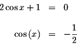 \begin{displaymath}\begin{array}{rclll}
2\cos x+1 &=&0 \\
&& \\
\cos \left( x\right) &=&-\displaystyle \frac{1}{2} \\
\end{array}\end{displaymath}