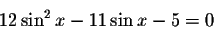 \begin{displaymath}12\sin ^{2}x-11\sin x-5=0\end{displaymath}