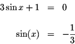 \begin{displaymath}\begin{array}{rclll}
3\sin x+1 &=&0 \\
&& \\
\sin (x) &=&-\displaystyle \frac{1}{3} \\
\end{array}\end{displaymath}