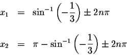 \begin{displaymath}\begin{array}{rclll}
x_{1} &=&\sin ^{-1}\left( -\displaystyle...
...tyle \displaystyle \frac{1}{3}\right) \pm 2n\pi \\
\end{array}\end{displaymath}