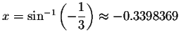 $x=\sin ^{-1}\left( -\displaystyle \displaystyle \frac{1}{3}\right) \approx -0.3398369$