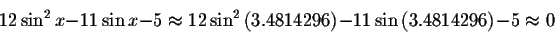 \begin{displaymath}12\sin ^{2}x-11\sin x-5\approx 12\sin ^{2}\left(
3.4814296\right) -11\sin \left( 3.4814296\right) -5\approx 0 \end{displaymath}