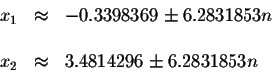 \begin{displaymath}\begin{array}{rclll}
x_{1} &\approx &-0.3398369\pm 6.2831853n...
...
&& \\
x_{2} &\approx &3.4814296\pm 6.2831853n \\
\end{array}\end{displaymath}