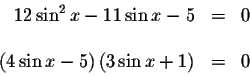 \begin{displaymath}\begin{array}{rclll}
12\sin ^{2}x-11\sin x-5 &=&0 \\
&& \\
...
...( 4\sin x-5\right) \left( 3\sin x+1\right) &=&0 \\
\end{array}\end{displaymath}