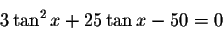 \begin{displaymath}3\tan ^{2}x+25\tan x-50=0\end{displaymath}