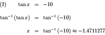 \begin{displaymath}\begin{array}{rclll}
(2)\qquad \tan x &=&-10 \\
&& \\
\tan ...
...&\tan ^{-1}\left( -10\right) \approx -1.4711277 \\
\end{array}\end{displaymath}