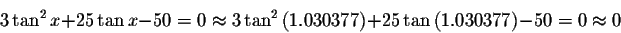 \begin{displaymath}3\tan ^{2}x+25\tan x-50=0\approx 3\tan ^{2}\left(
1.030377\right) +25\tan \left( 1.030377\right) -50=0\approx 0 \end{displaymath}