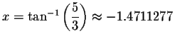 $x=\tan ^{-1}\left( \displaystyle \displaystyle \frac{5}{3}\right) \approx -1.4711277$