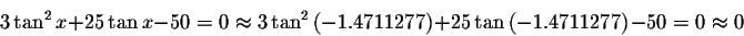 \begin{displaymath}3\tan ^{2}x+25\tan x-50=0\approx 3\tan ^{2}\left(
-1.4711277\right) +25\tan \left( -1.4711277\right) -50=0\approx 0 \end{displaymath}